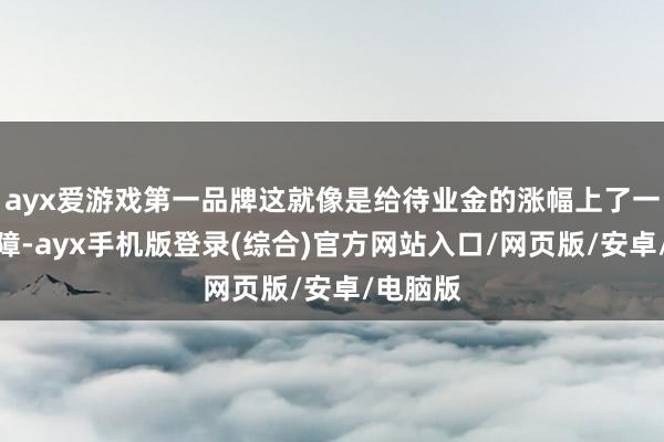 ayx爱游戏第一品牌这就像是给待业金的涨幅上了一说念保障-ayx手机版登录(综合)官方网站入口/网页版/安卓/电脑版