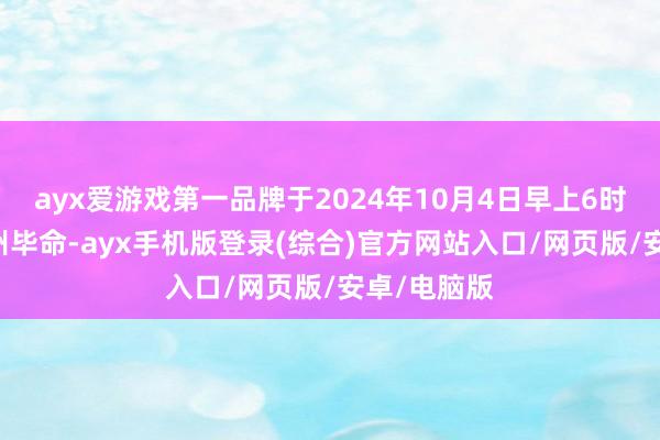 ayx爱游戏第一品牌于2024年10月4日早上6时42分在广州毕命-ayx手机版登录(综合)官方网站入口/网页版/安卓/电脑版