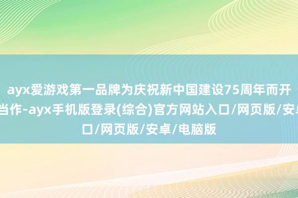 ayx爱游戏第一品牌为庆祝新中国建设75周年而开展的各种当作-ayx手机版登录(综合)官方网站入口/网页版/安卓/电脑版