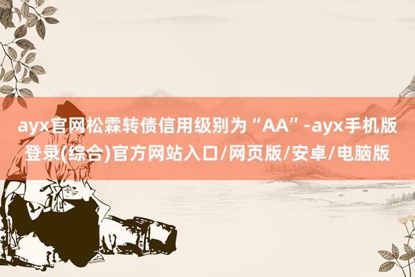 ayx官网松霖转债信用级别为“AA”-ayx手机版登录(综合)官方网站入口/网页版/安卓/电脑版