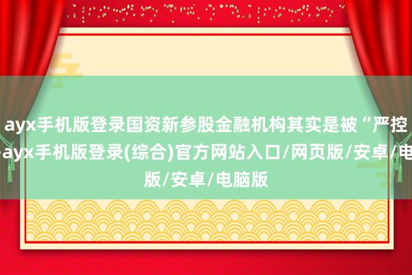 ayx手机版登录国资新参股金融机构其实是被“严控”的-ayx手机版登录(综合)官方网站入口/网页版/安卓/电脑版