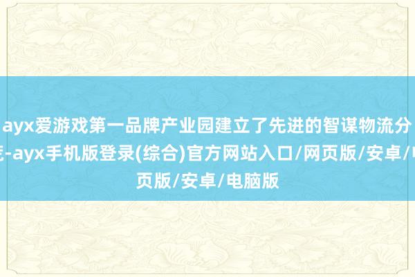 ayx爱游戏第一品牌产业园建立了先进的智谋物流分拣拓荒-ayx手机版登录(综合)官方网站入口/网页版/安卓/电脑版