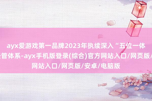 ayx爱游戏第一品牌2023年执续深入“五位一体”当代农业经管体系-ayx手机版登录(综合)官方网站入口/网页版/安卓/电脑版