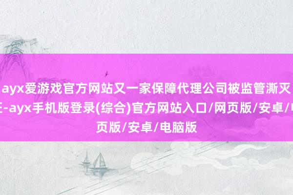 ayx爱游戏官方网站又一家保障代理公司被监管澌灭许可证-ayx手机版登录(综合)官方网站入口/网页版/安卓/电脑版