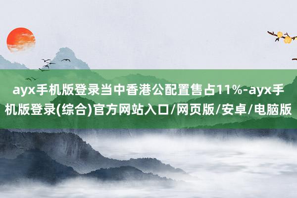 ayx手机版登录当中香港公配置售占11%-ayx手机版登录(综合)官方网站入口/网页版/安卓/电脑版