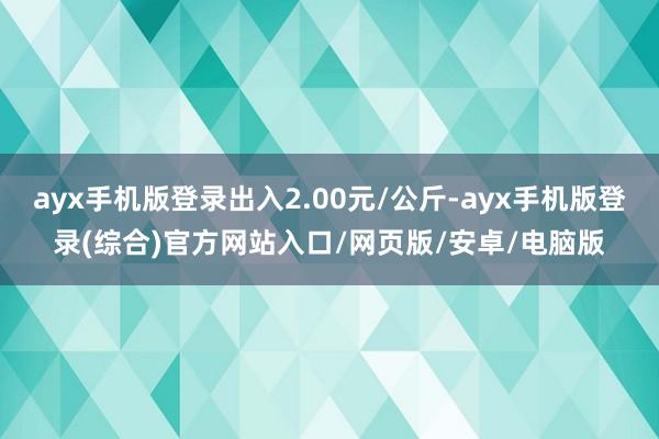 ayx手机版登录出入2.00元/公斤-ayx手机版登录(综合