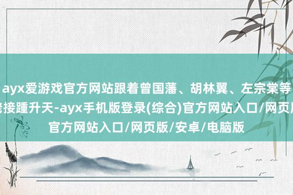 ayx爱游戏官方网站跟着曾国藩、胡林翼、左宗棠等场所势力的大佬接踵升天-ayx手机版登录(综合)官方网站入口/网页版/安卓/电脑版