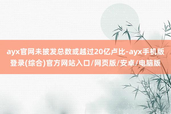 ayx官网未披发总数或越过20亿卢比-ayx手机版登录(综合