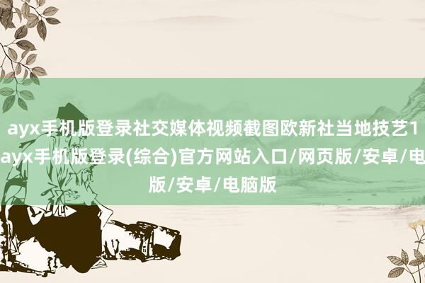 ayx手机版登录社交媒体视频截图欧新社当地技艺19日-ayx手机版登录(综合)官方网站入口/网页版/安卓/电脑版