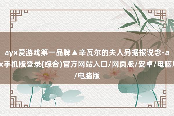 ayx爱游戏第一品牌▲辛瓦尔的夫人另据报说念-ayx手机版登