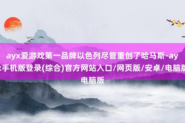 ayx爱游戏第一品牌以色列尽管重创了哈马斯-ayx手机版登录