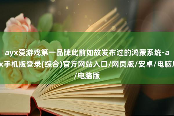 ayx爱游戏第一品牌此前如故发布过的鸿蒙系统-ayx手机版登录(综合)官方网站入口/网页版/安卓/电脑版