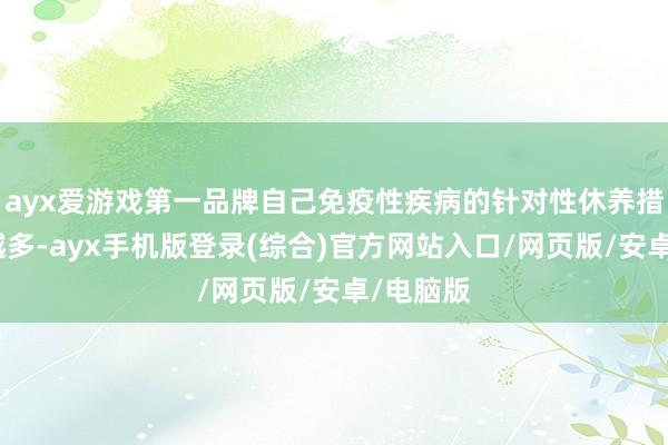 ayx爱游戏第一品牌自己免疫性疾病的针对性休养措施越来越多-ayx手机版登录(综合)官方网站入口/网页版/安卓/电脑版