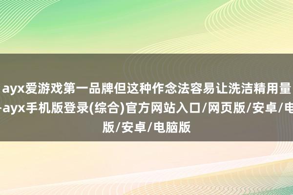 ayx爱游戏第一品牌但这种作念法容易让洗洁精用量超标-ayx手机版登录(综合)官方网站入口/网页版/安卓/电脑版