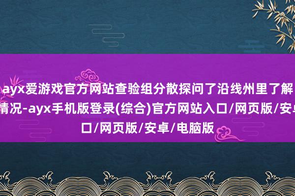 ayx爱游戏官方网站查验组分散探问了沿线州里了解界限地区情况-ayx手机版登录(综合)官方网站入口/网页版/安卓/电脑版