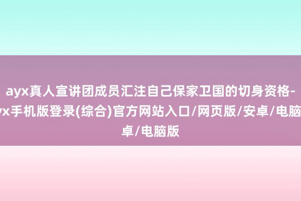 ayx真人宣讲团成员汇注自己保家卫国的切身资格-ayx手机版登录(综合)官方网站入口/网页版/安卓/电脑版