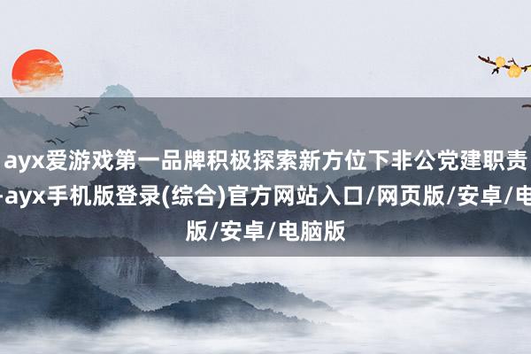 ayx爱游戏第一品牌积极探索新方位下非公党建职责模式-ayx手机版登录(综合)官方网站入口/网页版/安卓/电脑版