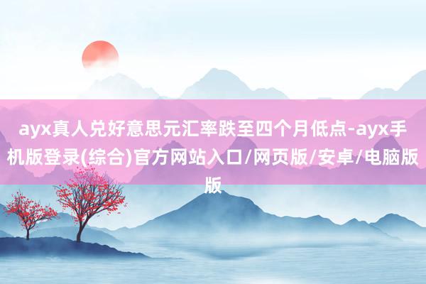 ayx真人兑好意思元汇率跌至四个月低点-ayx手机版登录(综合)官方网站入口/网页版/安卓/电脑版