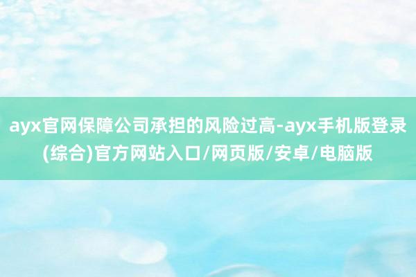 ayx官网保障公司承担的风险过高-ayx手机版登录(综合)官