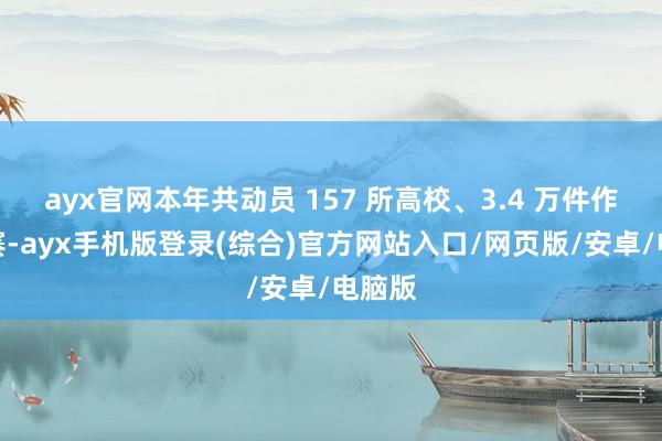 ayx官网本年共动员 157 所高校、3.4 万件作品参赛-