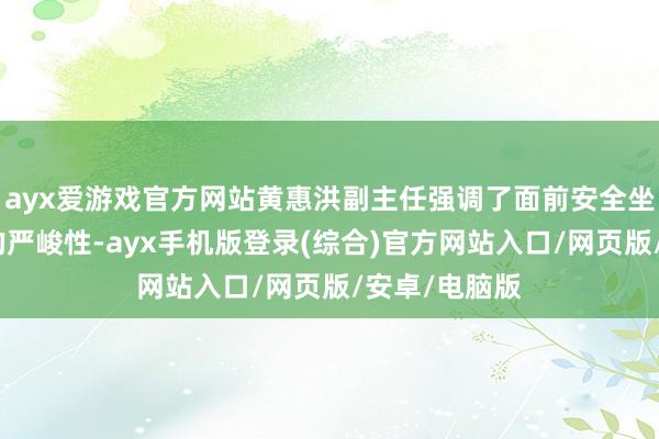 ayx爱游戏官方网站黄惠洪副主任强调了面前安全坐蓐失火神情的