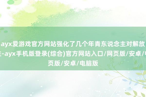 ayx爱游戏官方网站强化了几个年青东说念主对解放的向往-ay