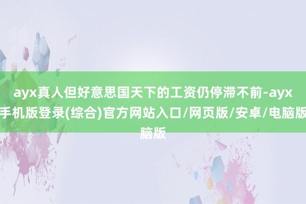 ayx真人但好意思国天下的工资仍停滞不前-ayx手机版登录(