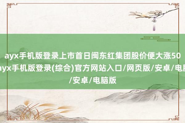 ayx手机版登录上市首日闽东红集团股价便大涨50%-ayx手