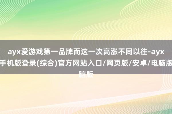 ayx爱游戏第一品牌而这一次高涨不同以往-ayx手机版登录(