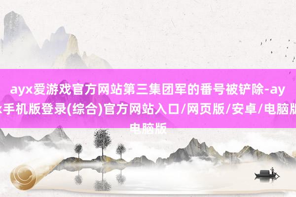 ayx爱游戏官方网站第三集团军的番号被铲除-ayx手机版登录