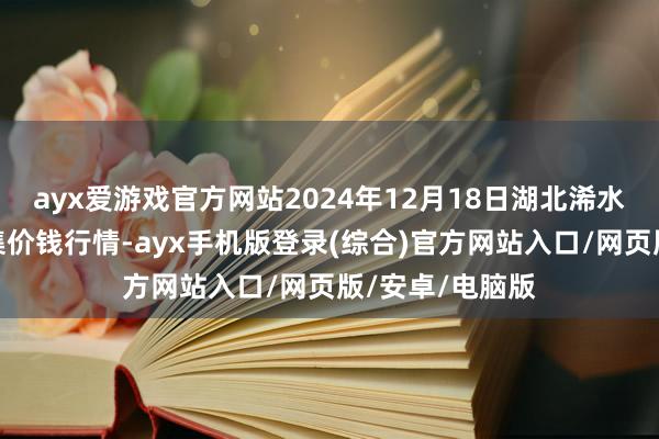 ayx爱游戏官方网站2024年12月18日湖北浠水农家具批发