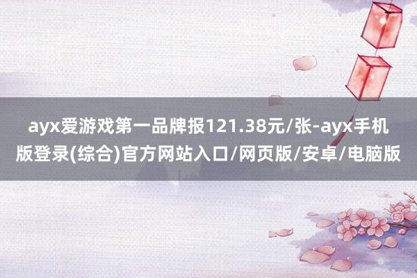 ayx爱游戏第一品牌报121.38元/张-ayx手机版登录(