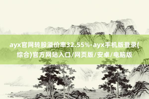 ayx官网转股溢价率32.55%-ayx手机版登录(综合)官