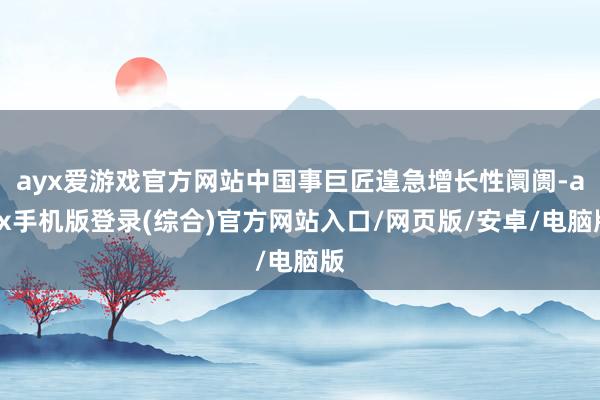 ayx爱游戏官方网站中国事巨匠遑急增长性阛阓-ayx手机版登