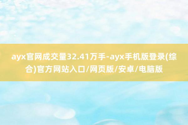 ayx官网成交量32.41万手-ayx手机版登录(综合)官方