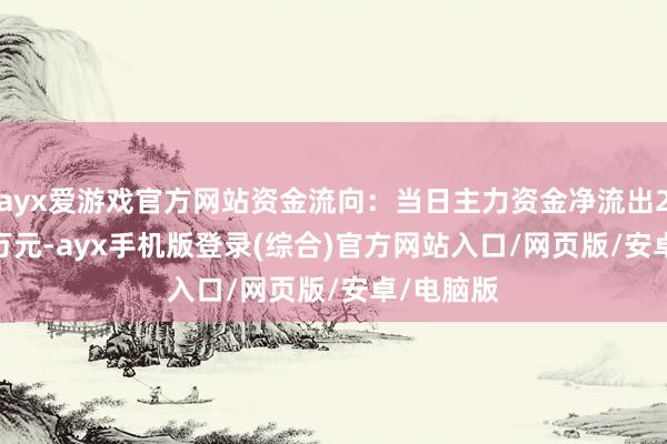 ayx爱游戏官方网站资金流向：当日主力资金净流出2416.1