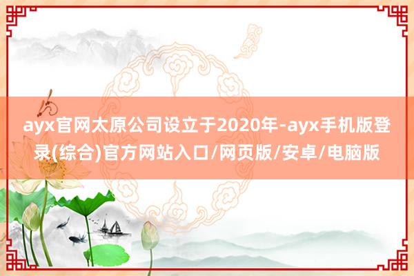 ayx官网太原公司设立于2020年-ayx手机版登录(综合)