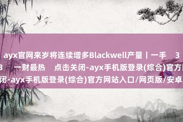 ayx官网来岁将连续增多Blackwell产量丨一手    