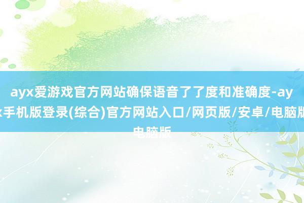 ayx爱游戏官方网站确保语音了了度和准确度-ayx手机版登录