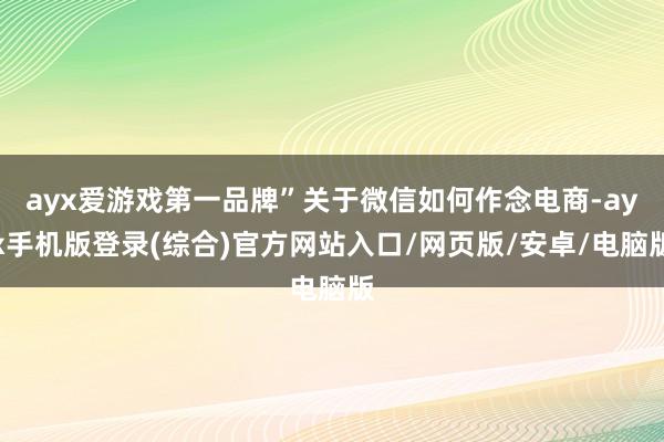 ayx爱游戏第一品牌”关于微信如何作念电商-ayx手机版登录