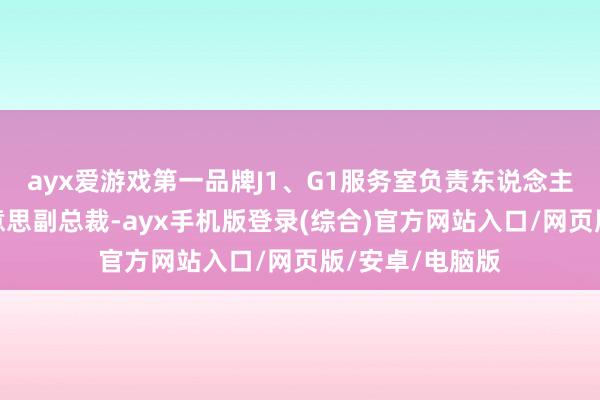 ayx爱游戏第一品牌J1、G1服务室负责东说念主纪泽锋是天好