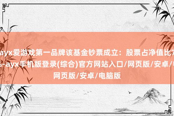 ayx爱游戏第一品牌该基金钞票成立：股票占净值比76.21%