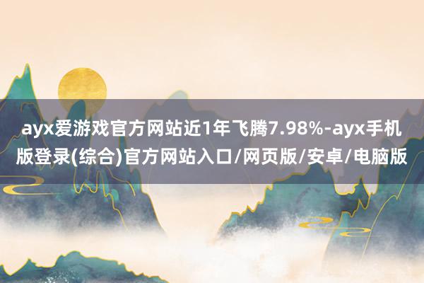 ayx爱游戏官方网站近1年飞腾7.98%-ayx手机版登录(综合)官方网站入口/网页版/安卓/电脑版