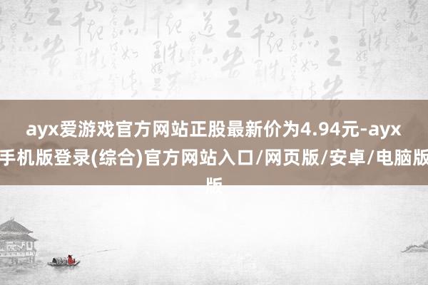 ayx爱游戏官方网站正股最新价为4.94元-ayx手机版登录