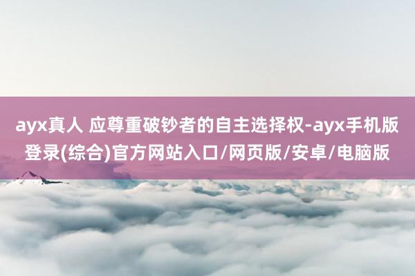 ayx真人 应尊重破钞者的自主选择权-ayx手机版登录(综合