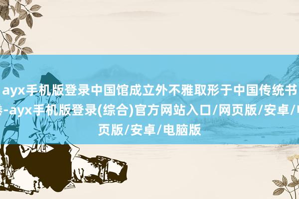 ayx手机版登录中国馆成立外不雅取形于中国传统书简长卷-ay