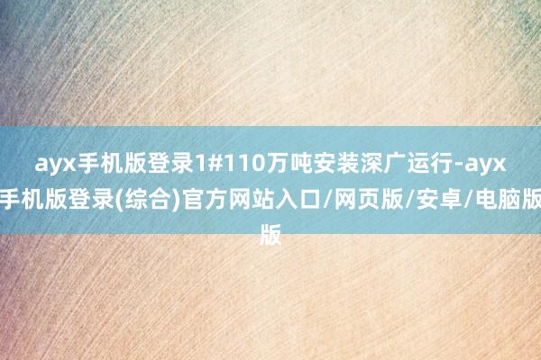 ayx手机版登录1#110万吨安装深广运行-ayx手机版登录