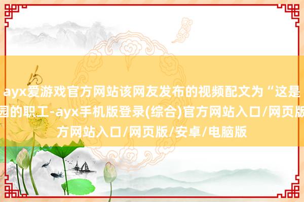 ayx爱游戏官方网站该网友发布的视频配文为“这是宜宾野机动物