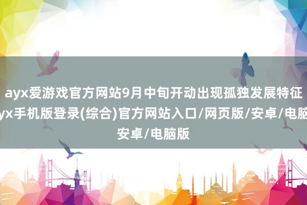 ayx爱游戏官方网站9月中旬开动出现孤独发展特征-ayx手机