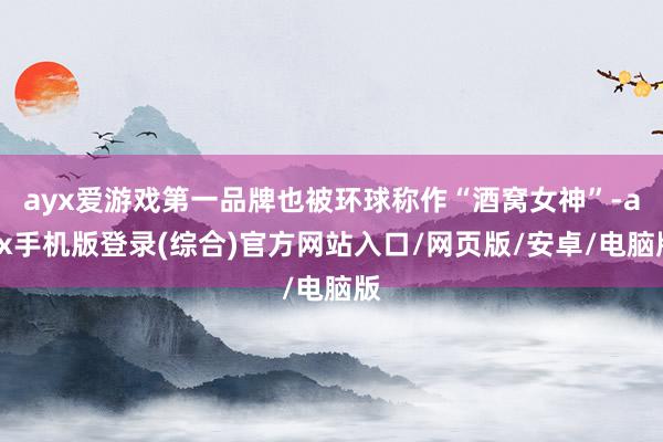 ayx爱游戏第一品牌也被环球称作“酒窝女神”-ayx手机版登